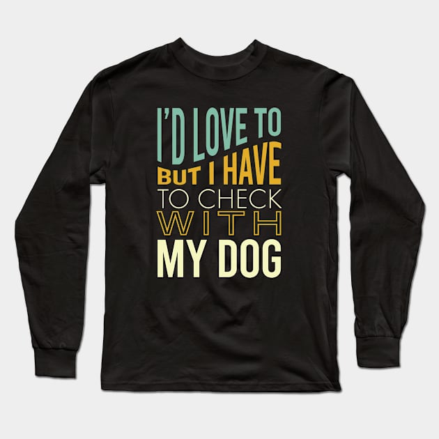 Funny Dog Owner Saying Have to Check with My Dog Long Sleeve T-Shirt by whyitsme